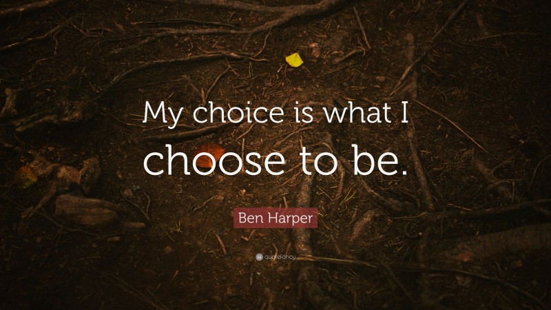 Ben Harper Quote: “My choice is what I choose to be.”