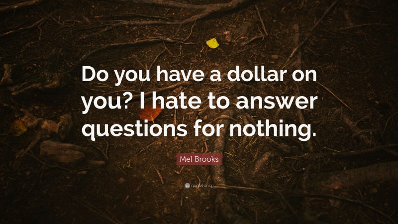 Mel Brooks Quote: “Do you have a dollar on you? I hate to answer questions for nothing.”