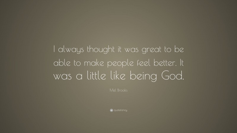 Mel Brooks Quote: “I always thought it was great to be able to make people feel better. It was a little like being God.”