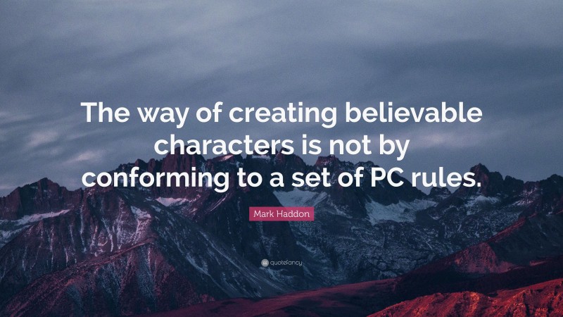 Mark Haddon Quote: “The way of creating believable characters is not by conforming to a set of PC rules.”
