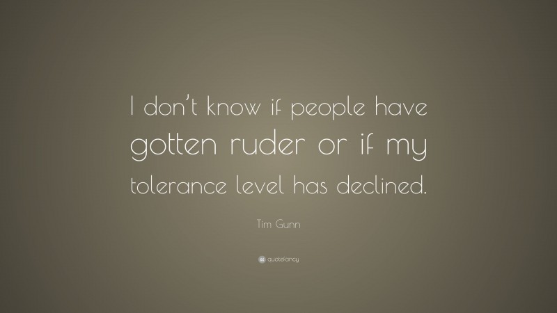 Tim Gunn Quote: “I don’t know if people have gotten ruder or if my tolerance level has declined.”