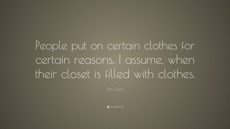 Tim Gunn Quote: “People put on certain clothes for certain reasons, I assume, when their closet is filled with clothes.”