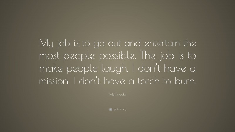 Mel Brooks Quote: “My job is to go out and entertain the most people possible. The job is to make people laugh. I don’t have a mission. I don’t have a torch to burn.”