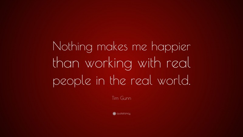 Tim Gunn Quote: “Nothing makes me happier than working with real people in the real world.”
