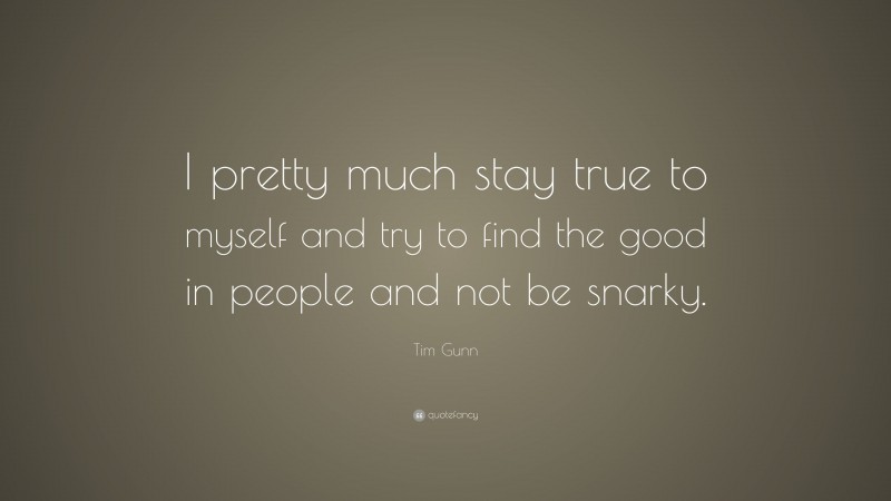 Tim Gunn Quote: “I pretty much stay true to myself and try to find the good in people and not be snarky.”