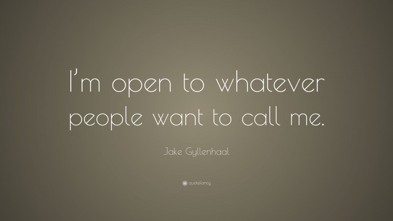 Jake Gyllenhaal Quote: “I’m open to whatever people want to call me.”