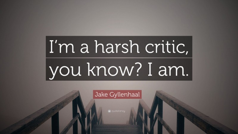 Jake Gyllenhaal Quote: “I’m a harsh critic, you know? I am.”