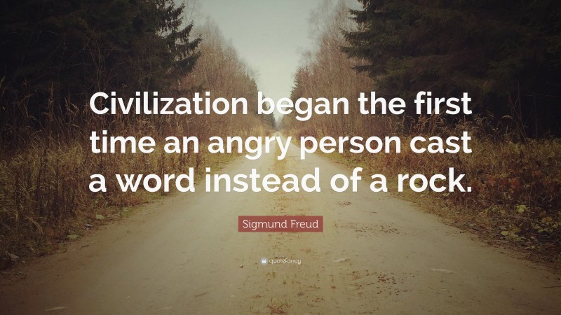 Sigmund Freud Quote: “Civilization began the first time an angry person cast a word instead of a rock.”