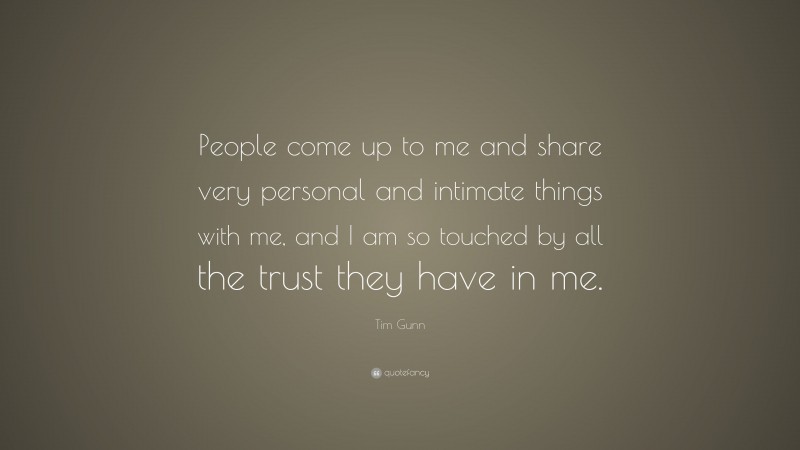 Tim Gunn Quote: “People come up to me and share very personal and intimate things with me, and I am so touched by all the trust they have in me.”