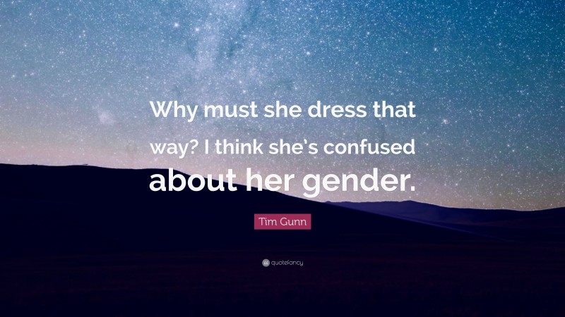 Tim Gunn Quote: “Why must she dress that way? I think she’s confused about her gender.”