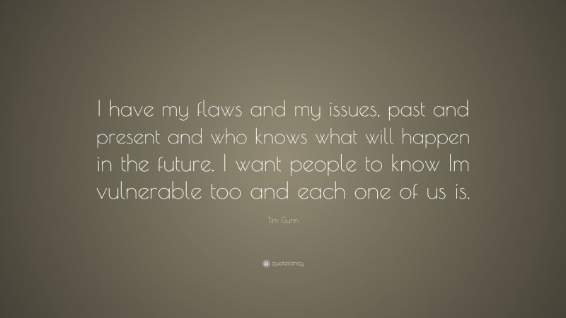 Tim Gunn Quote: “I have my flaws and my issues, past and present and who knows what will happen in the future. I want people to know Im vulnerable too and each one of us is.”