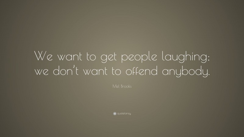 Mel Brooks Quote: “We want to get people laughing; we don’t want to offend anybody.”