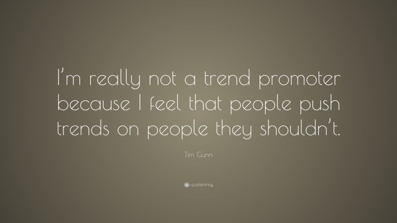 Tim Gunn Quote: “I’m really not a trend promoter because I feel that people push trends on people they shouldn’t.”