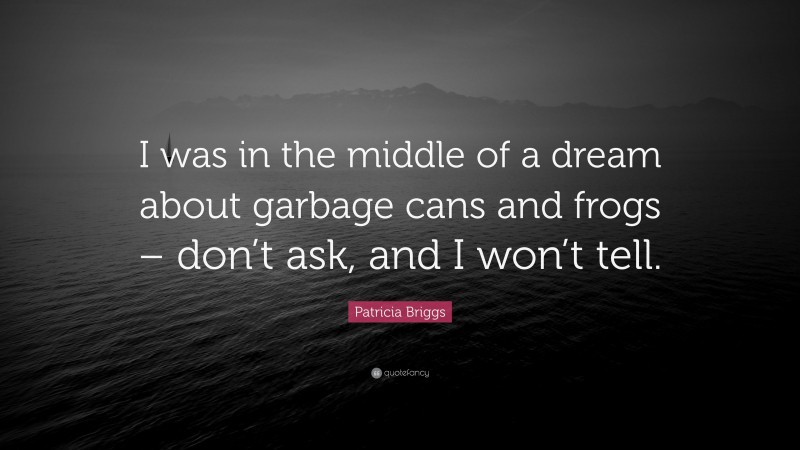 Patricia Briggs Quote: “I was in the middle of a dream about garbage cans and frogs – don’t ask, and I won’t tell.”