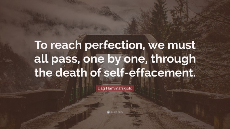 Dag Hammarskjöld Quote: “To reach perfection, we must all pass, one by one, through the death of self-effacement.”