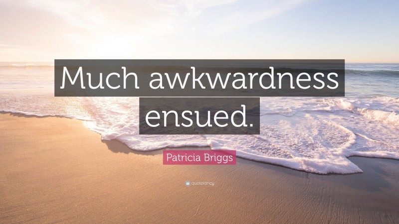 Patricia Briggs Quote: “Much awkwardness ensued.”