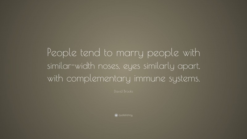 David Brooks Quote: “People tend to marry people with similar-width noses, eyes similarly apart, with complementary immune systems.”