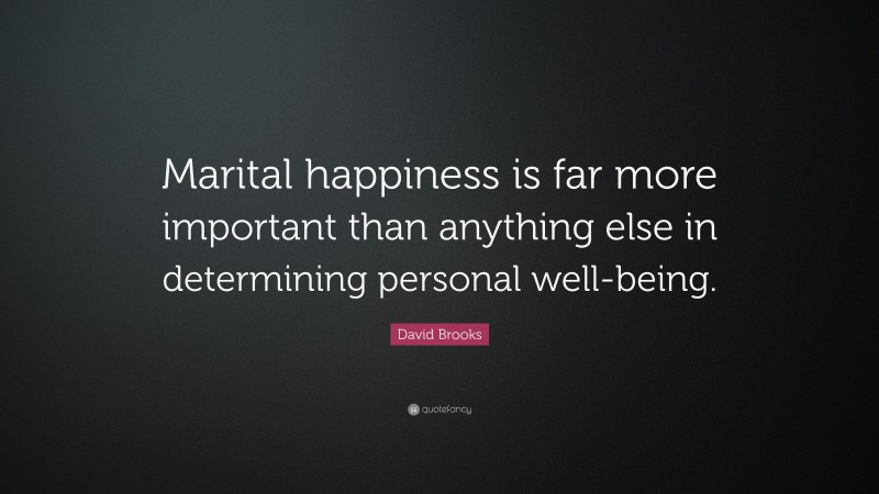 David Brooks Quote: “Marital happiness is far more important than anything else in determining personal well-being.”
