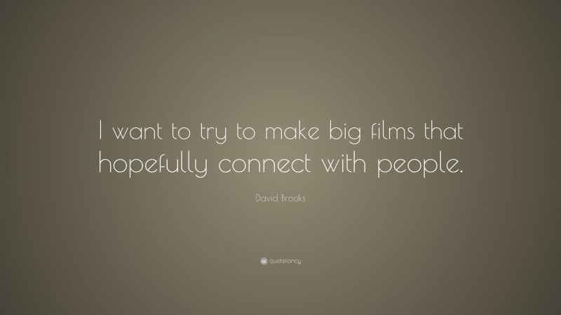 David Brooks Quote: “I want to try to make big films that hopefully connect with people.”