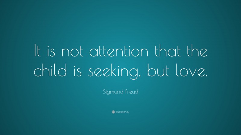 Sigmund Freud Quote: “It is not attention that the child is seeking, but love.”