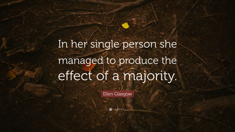 Ellen Glasgow Quote: “In her single person she managed to produce the effect of a majority.”