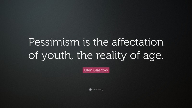 Ellen Glasgow Quote: “Pessimism is the affectation of youth, the reality of age.”