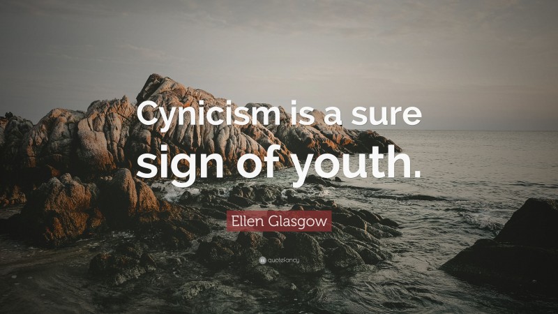 Ellen Glasgow Quote: “Cynicism is a sure sign of youth.”