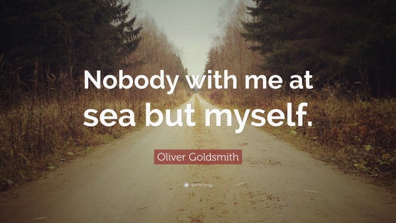 Oliver Goldsmith Quote: “Nobody with me at sea but myself.”