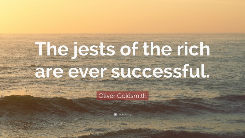 Oliver Goldsmith Quote: “The jests of the rich are ever successful.”