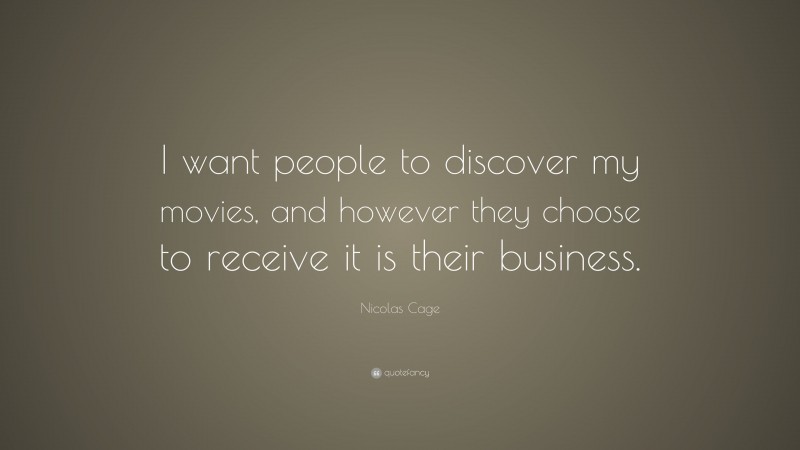 Nicolas Cage Quote: “I want people to discover my movies, and however they choose to receive it is their business.”