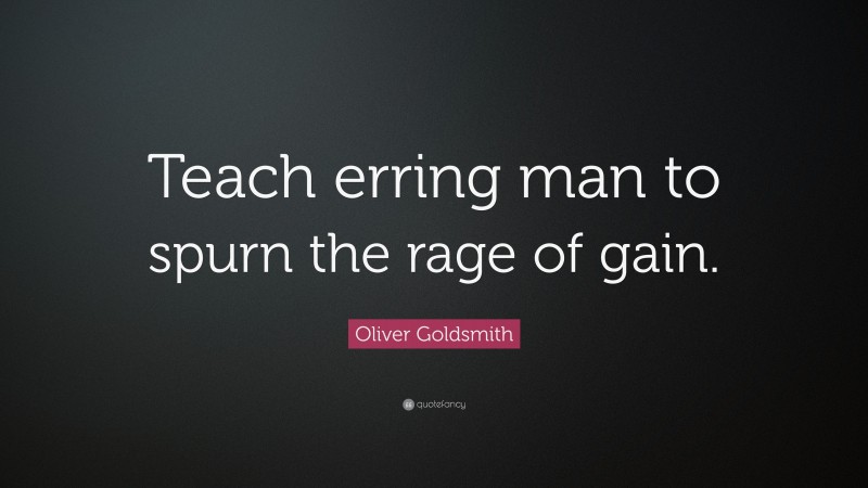 Oliver Goldsmith Quote: “Teach erring man to spurn the rage of gain.”