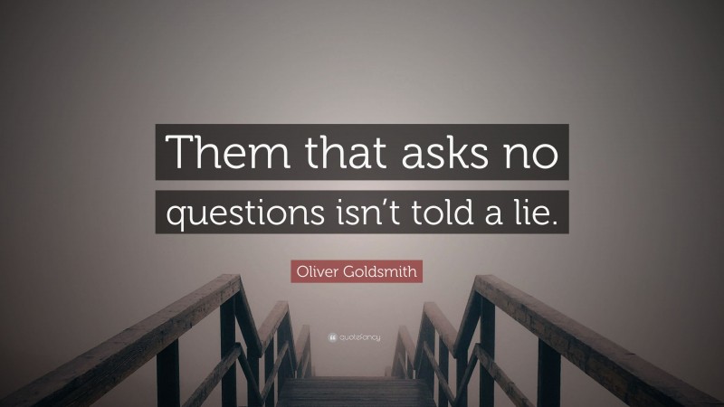 Oliver Goldsmith Quote: “Them that asks no questions isn’t told a lie.”