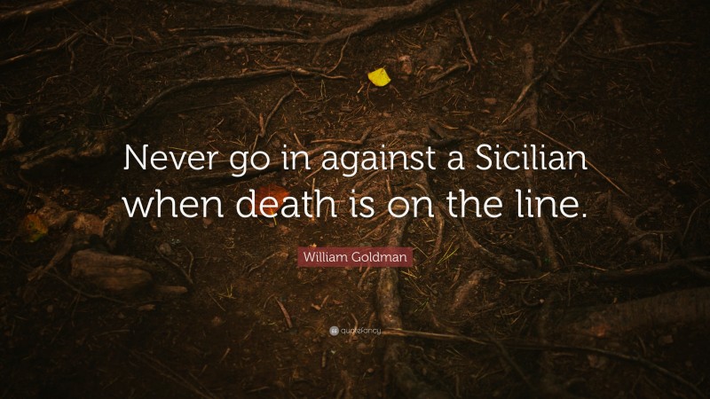 William Goldman Quote: “Never go in against a Sicilian when death is on the line.”