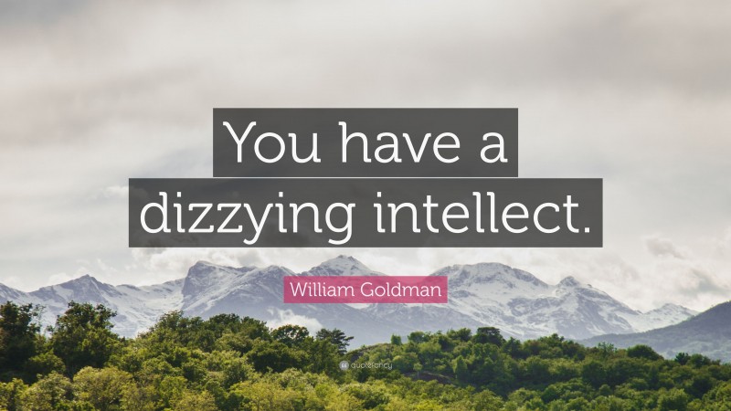 William Goldman Quote: “You have a dizzying intellect.”