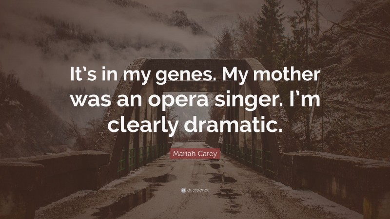 Mariah Carey Quote: “It’s in my genes. My mother was an opera singer. I’m clearly dramatic.”