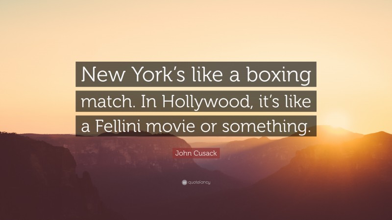 John Cusack Quote: “New York’s like a boxing match. In Hollywood, it’s like a Fellini movie or something.”