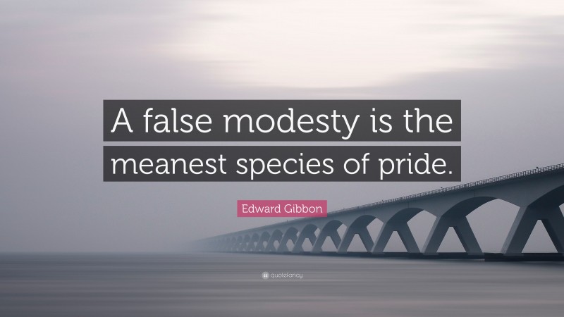 Edward Gibbon Quote: “A false modesty is the meanest species of pride.”