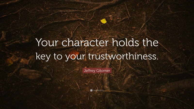Jeffrey Gitomer Quote: “Your character holds the key to your trustworthiness.”