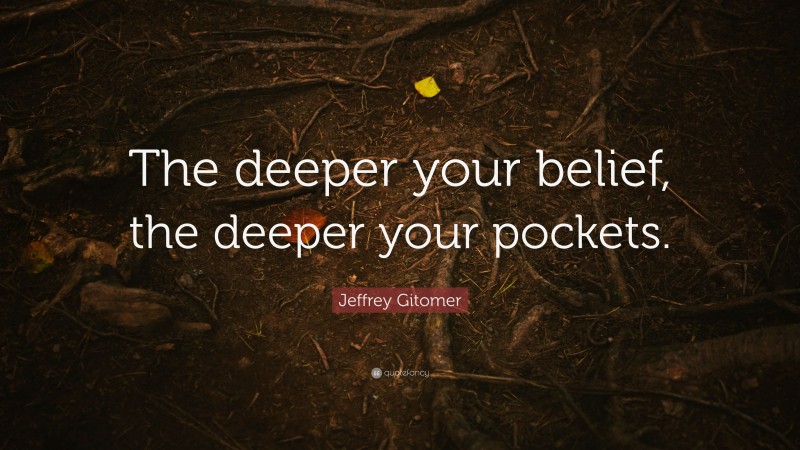 Jeffrey Gitomer Quote: “The deeper your belief, the deeper your pockets.”