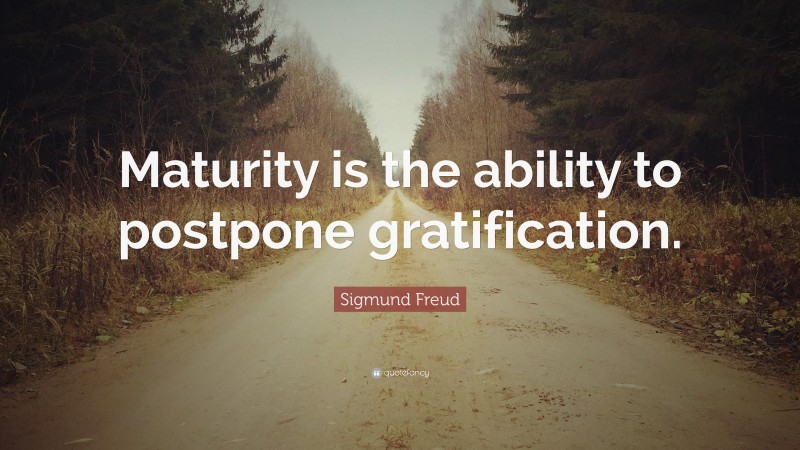 Sigmund Freud Quote: “Maturity is the ability to postpone gratification.”
