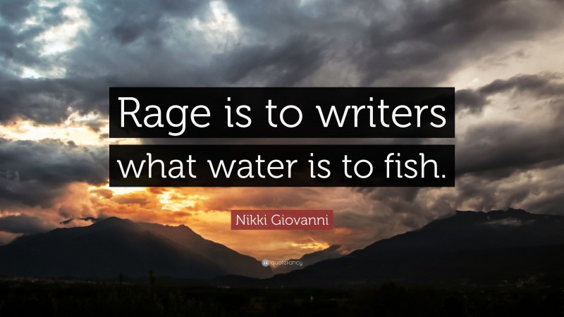 Nikki Giovanni Quote: “Rage is to writers what water is to fish.”