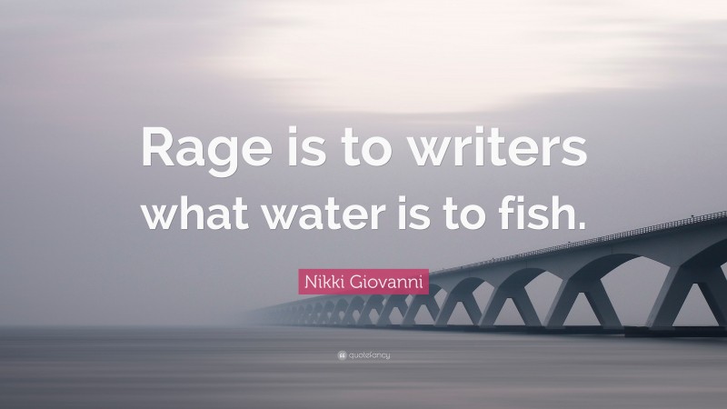Nikki Giovanni Quote: “Rage is to writers what water is to fish.”