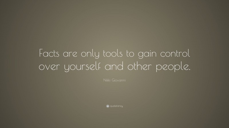 Nikki Giovanni Quote: “Facts are only tools to gain control over yourself and other people.”