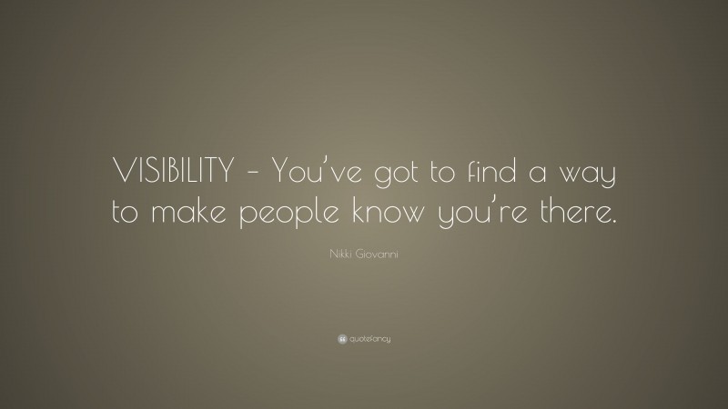 Nikki Giovanni Quote: “VISIBILITY – You’ve got to find a way to make people know you’re there.”