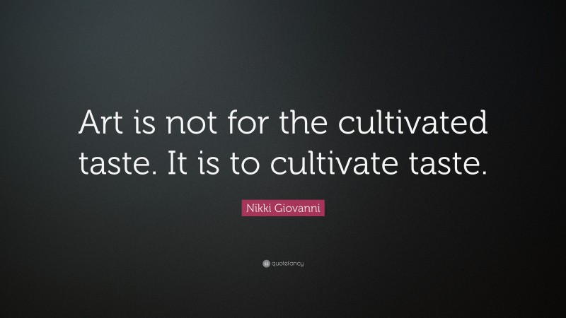 Nikki Giovanni Quote: “Art is not for the cultivated taste. It is to cultivate taste.”