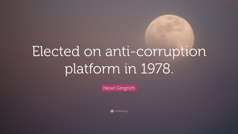 Newt Gingrich Quote: “Elected on anti-corruption platform in 1978.”