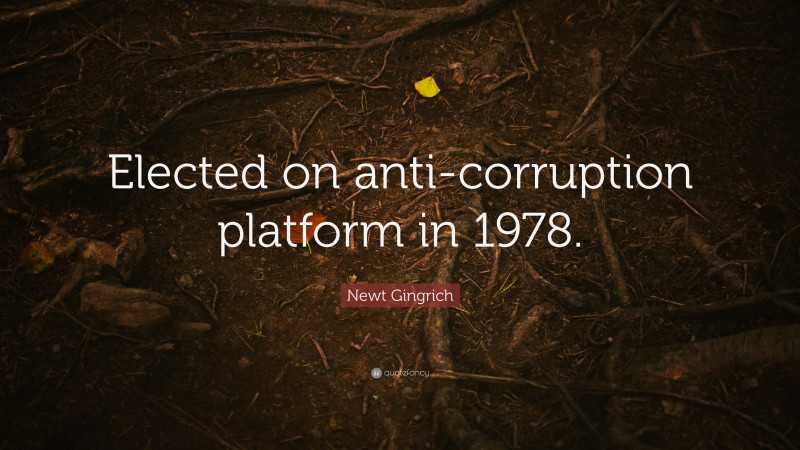 Newt Gingrich Quote: “Elected on anti-corruption platform in 1978.”