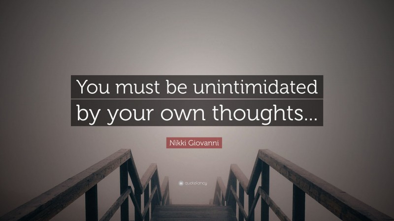 Nikki Giovanni Quote: “You must be unintimidated by your own thoughts...”