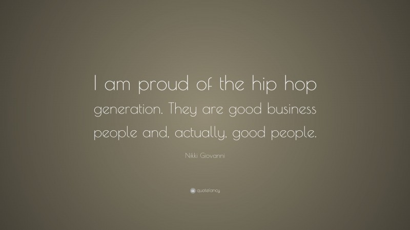 Nikki Giovanni Quote: “I am proud of the hip hop generation. They are good business people and, actually, good people.”