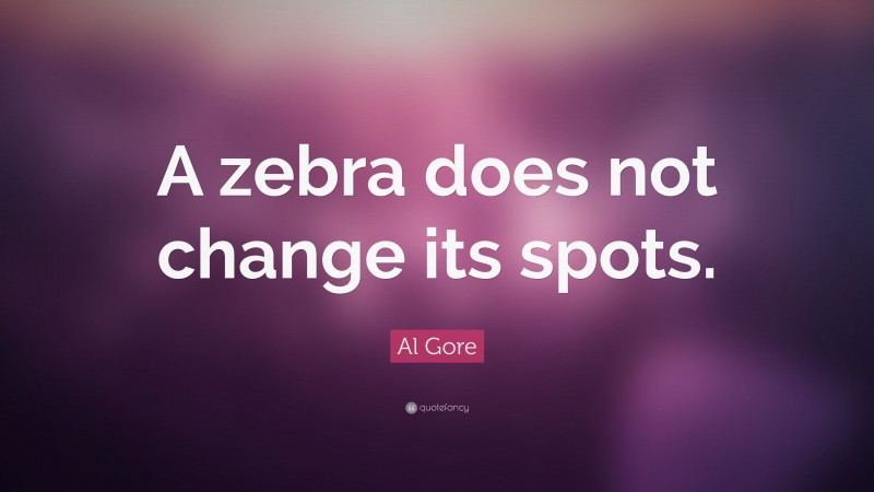 Al Gore Quote: “A zebra does not change its spots.”